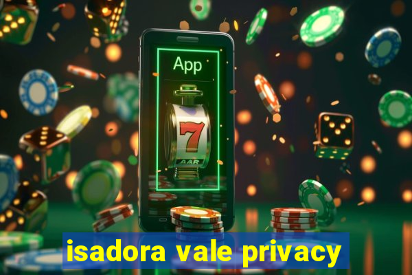 isadora vale privacy